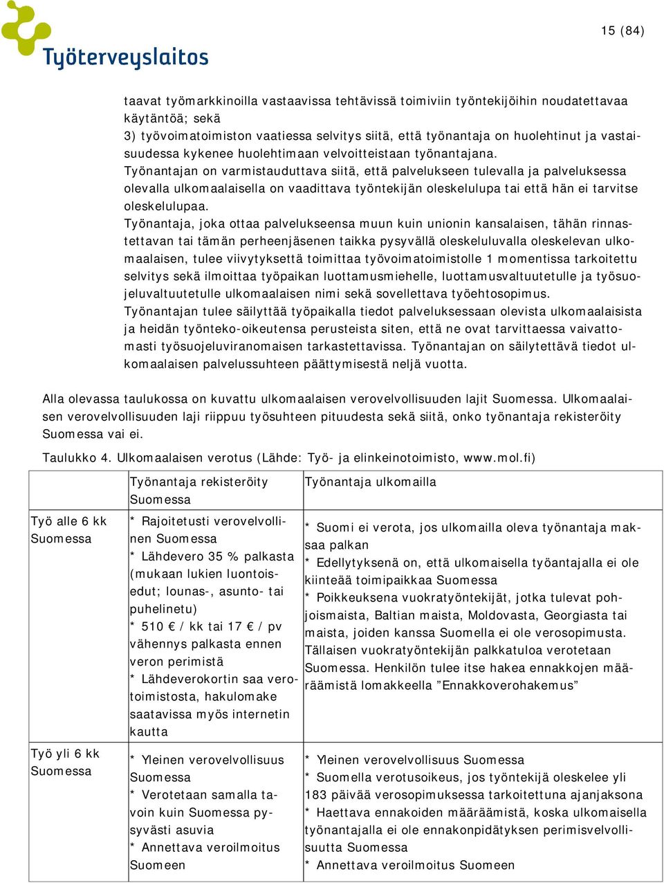 Työnantajan on varmistauduttava siitä, että palvelukseen tulevalla ja palveluksessa olevalla ulkomaalaisella on vaadittava työntekijän oleskelulupa tai että hän ei tarvitse oleskelulupaa.