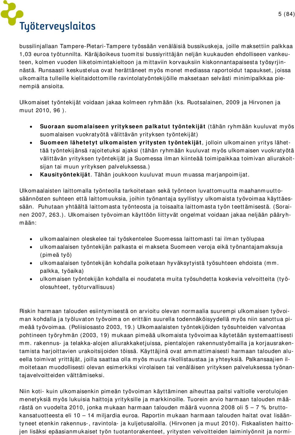 Runsaasti keskustelua ovat herättäneet myös monet mediassa raportoidut tapaukset, joissa ulkomailta tulleille kielitaidottomille ravintolatyöntekijöille maksetaan selvästi minimipalkkaa pienempiä