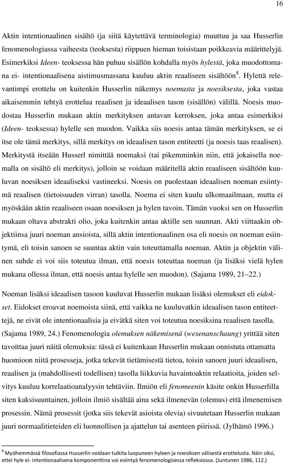 Hylettä relevantimpi erottelu on kuitenkin Husserlin näkemys noemasta ja noesiksesta, joka vastaa aikaisemmin tehtyä erottelua reaalisen ja ideaalisen tason (sisällön) välillä.