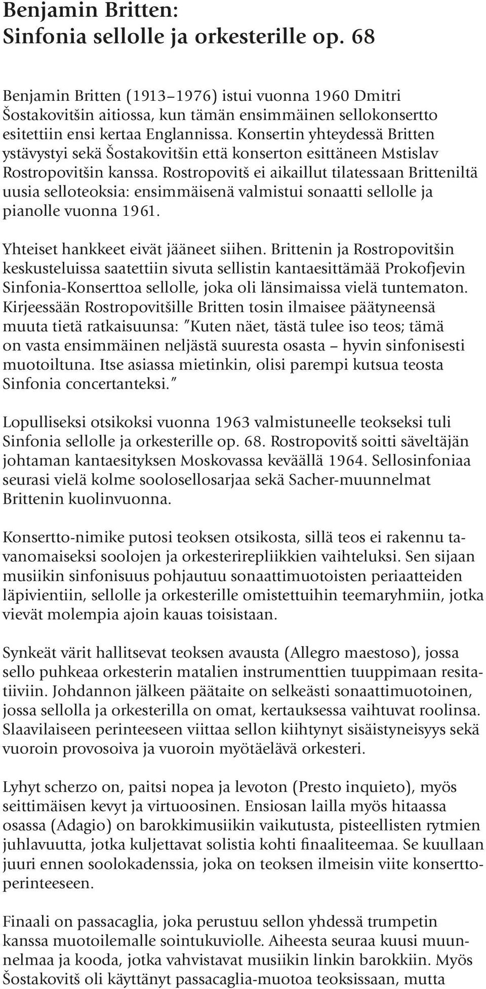 Konsertin yhteydessä Britten ystävystyi sekä Šostakovitšin että konserton esittäneen Mstislav Rostropovitšin kanssa.