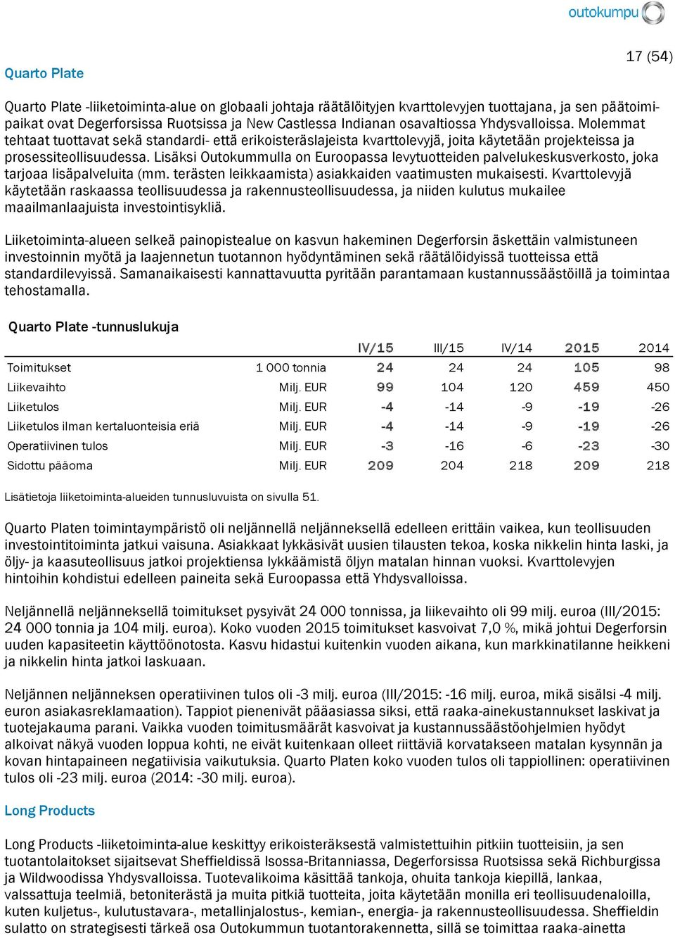 Lisäksi Outokummulla on Euroopassa levytuotteiden palvelukeskusverkosto, joka tarjoaa lisäpalveluita (mm. terästen leikkaamista) asiakkaiden vaatimusten mukaisesti.