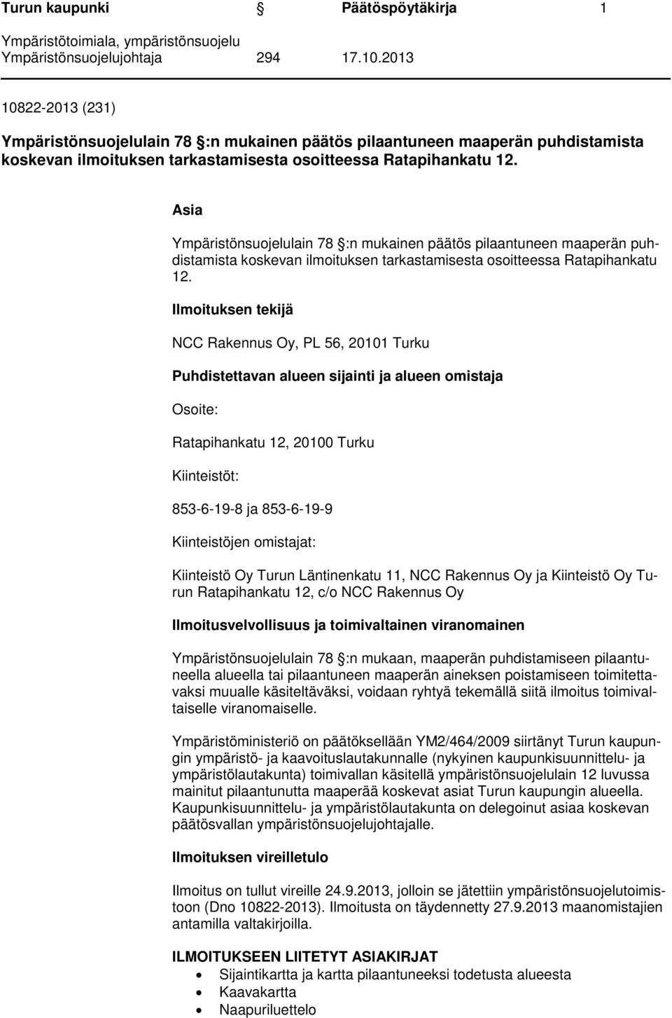 Ilmoituksen tekijä NCC Rakennus Oy, PL 56, 20101 Turku Puhdistettavan alueen sijainti ja alueen omistaja Osoite: Ratapihankatu 12, 20100 Turku Kiinteistöt: 853-6-19-8 ja 853-6-19-9 Kiinteistöjen