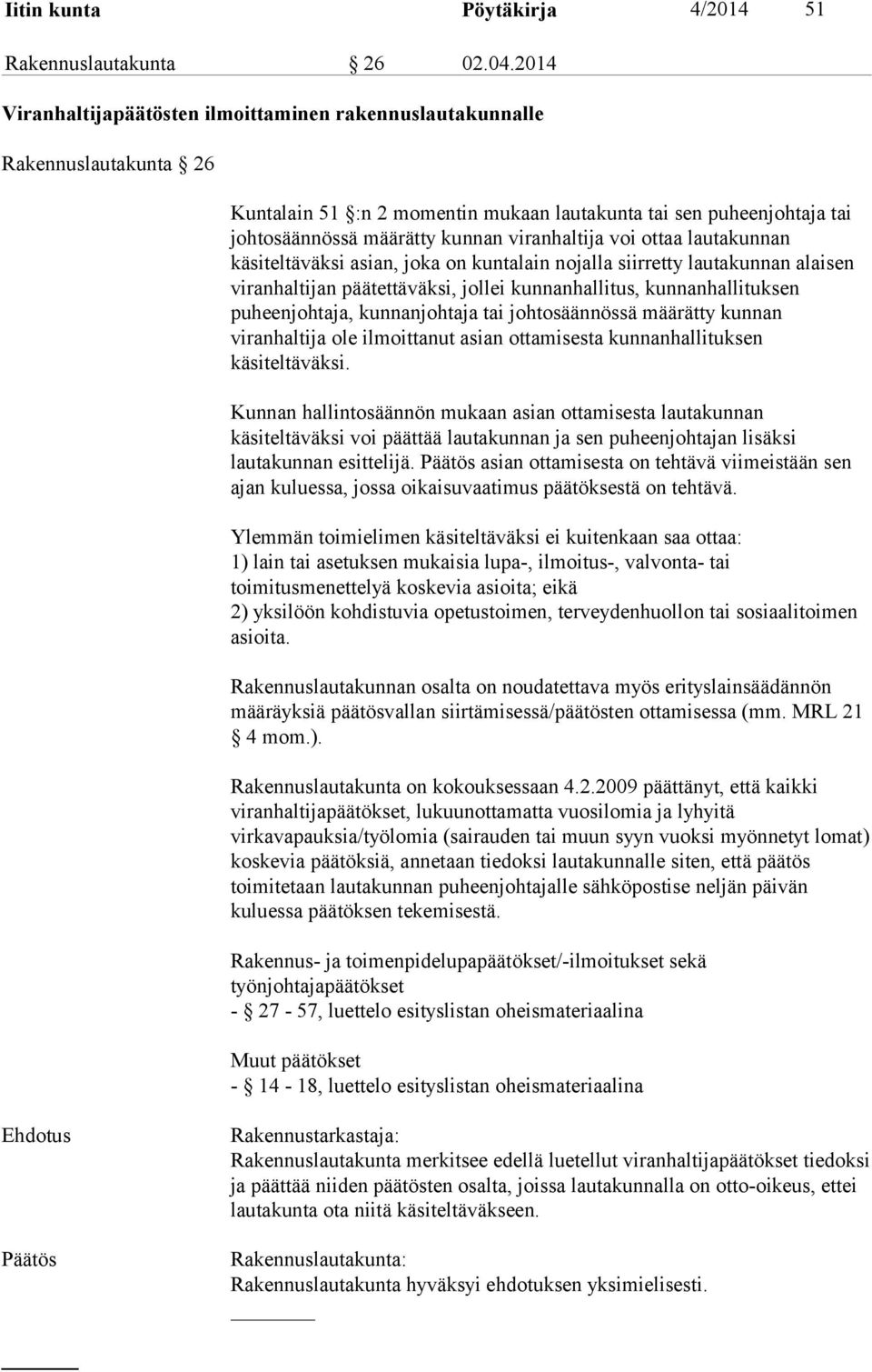 voi ottaa lautakunnan käsiteltäväksi asian, joka on kuntalain nojalla siirretty lautakunnan alaisen viranhaltijan päätettäväksi, jollei kunnanhallitus, kunnanhallituksen puheenjohtaja, kunnanjohtaja