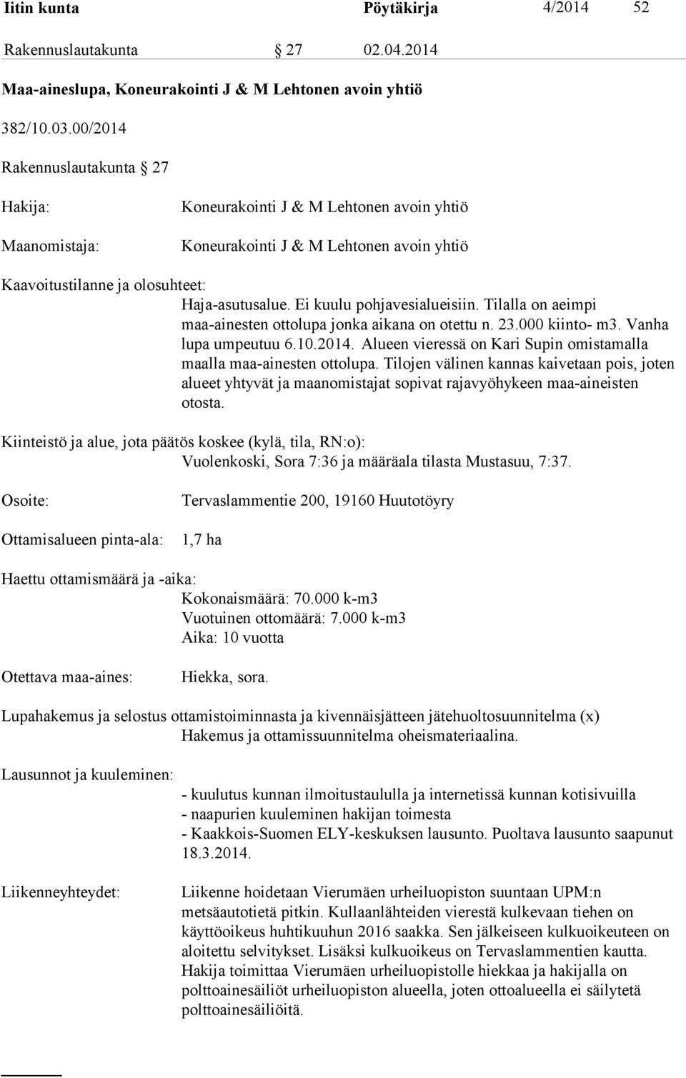 Ei kuulu pohjavesialueisiin. Tilalla on aeimpi maa-ainesten ottolupa jonka aikana on otettu n. 23.000 kiinto- m3. Vanha lupa umpeutuu 6.10.2014.