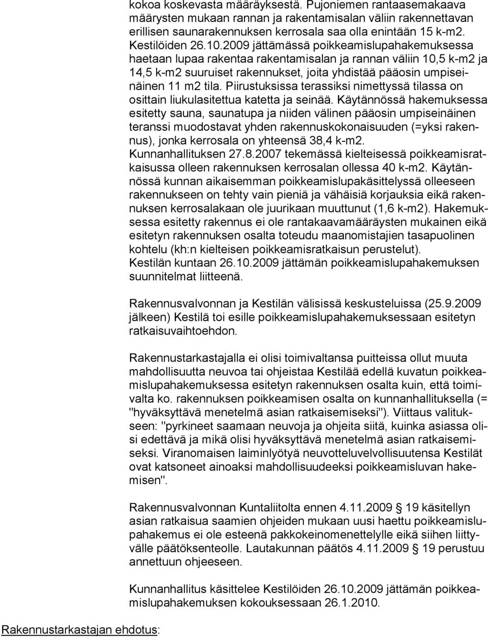 2009 jättämässä poikkeamislupahakemuksessa haetaan lupaa rakentaa rakentamisalan ja rannan väliin 10,5 k-m2 ja 14,5 k-m2 suuruiset rakennukset, joi ta yhdistää pääosin umpiseinäinen 11 m2 tila.