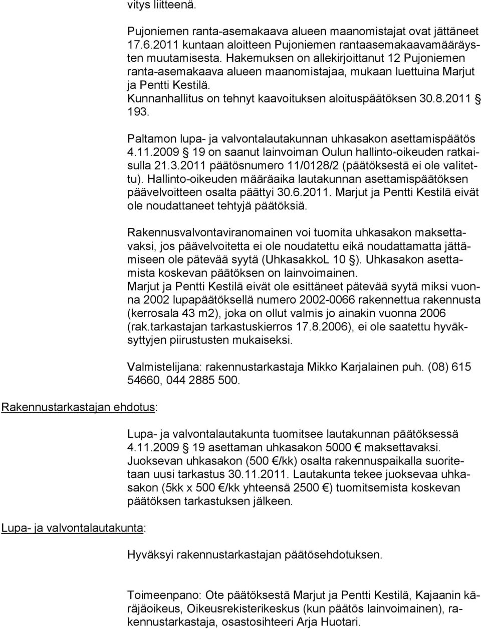 Hakemuksen on allekirjoittanut 12 Pujoniemen ran ta-asemakaava alueen maanomistajaa, mukaan luettuina Marjut ja Pentti Kestilä. Kunnanhallitus on tehnyt kaavoituksen aloituspäätöksen 30.8.2011 193.