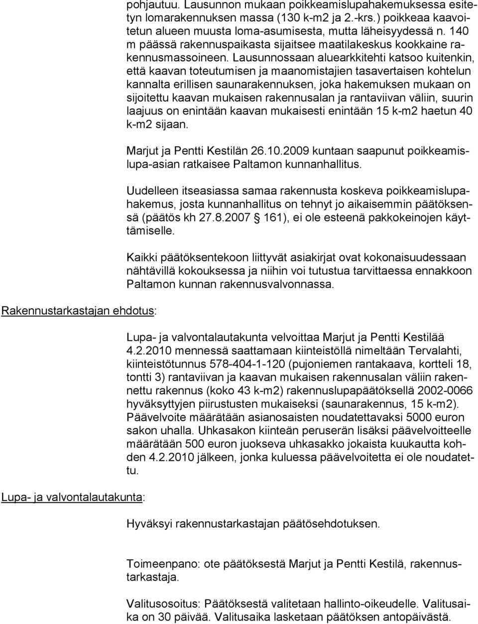 Lausunnossaan aluearkkitehti katsoo kuitenkin, että kaavan toteutumisen ja maanomistajien tasavertaisen kohtelun kannalta erillisen saunarakennuksen, joka hakemuksen mukaan on sijoitettu kaavan