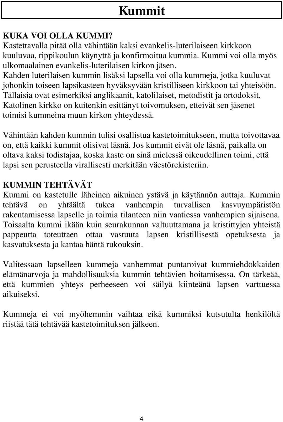 Kahden luterilaisen kummin lisäksi lapsella voi olla kummeja, jotka kuuluvat johonkin toiseen lapsikasteen hyväksyvään kristilliseen kirkkoon tai yhteisöön.