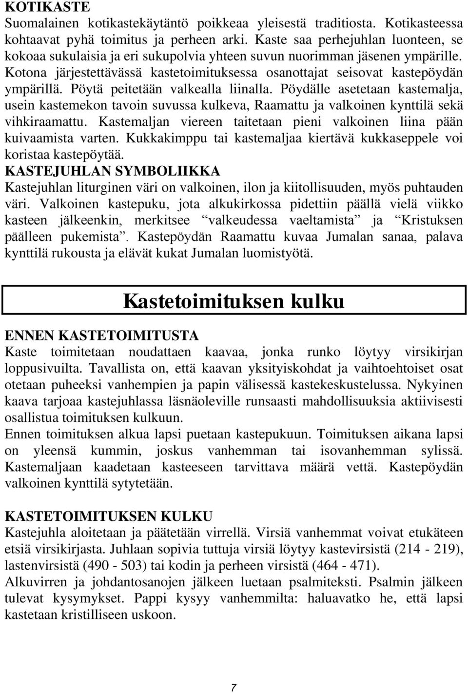 Pöytä peitetään valkealla liinalla. Pöydälle asetetaan kastemalja, usein kastemekon tavoin suvussa kulkeva, Raamattu ja valkoinen kynttilä sekä vihkiraamattu.