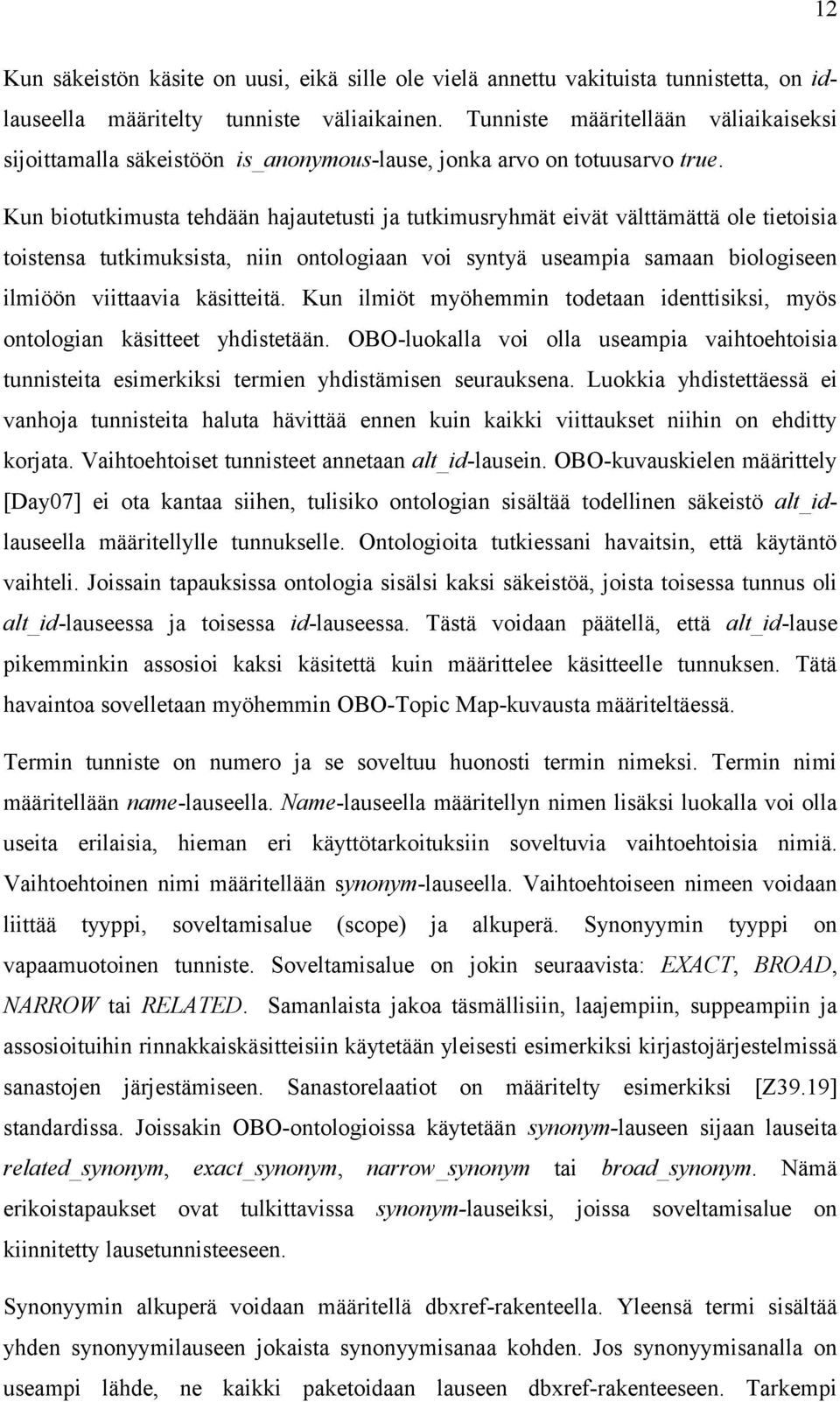 Kun biotutkimusta tehdään hajautetusti ja tutkimusryhmät eivät välttämättä ole tietoisia toistensa tutkimuksista, niin ontologiaan voi syntyä useampia samaan biologiseen ilmiöön viittaavia käsitteitä.