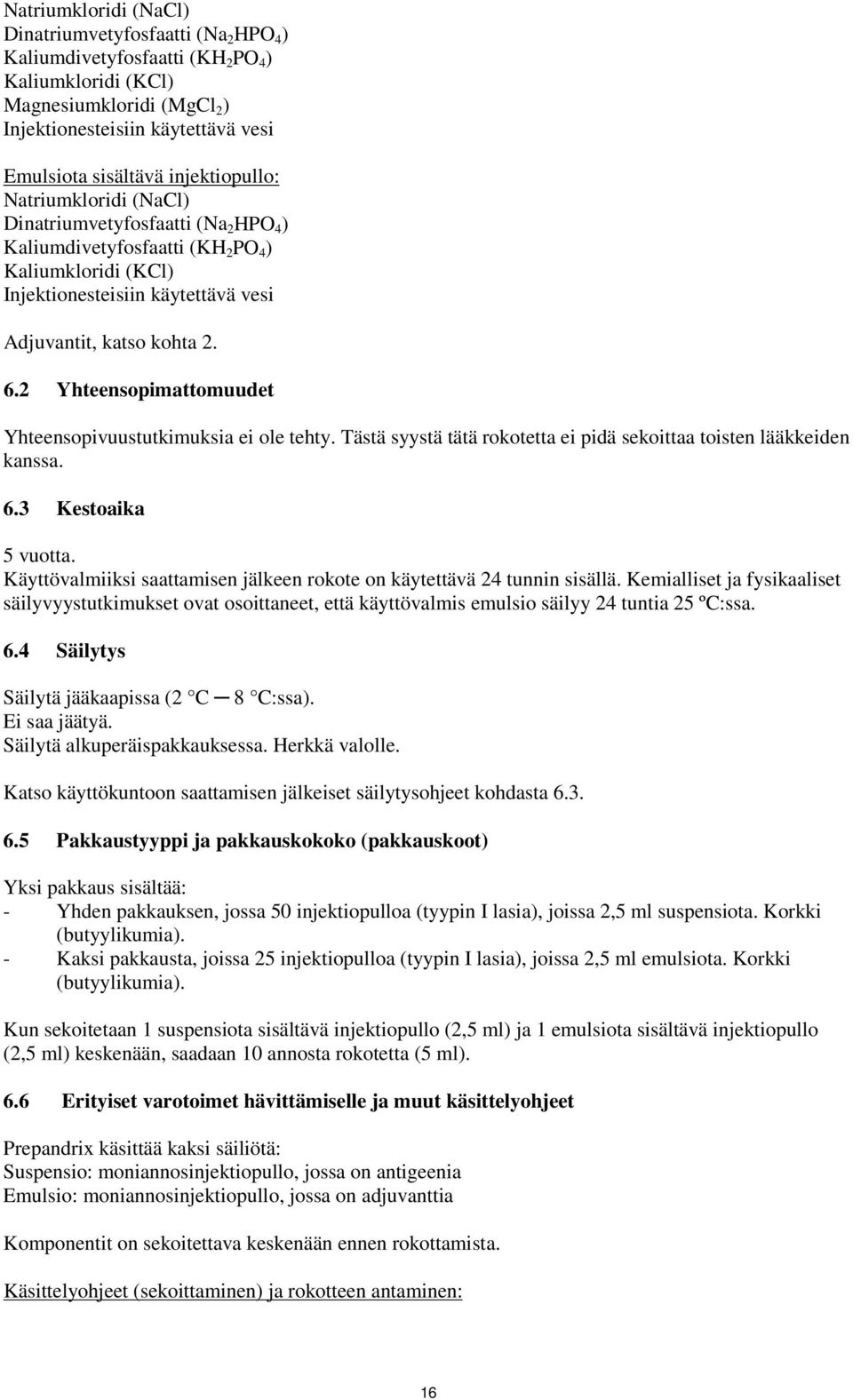 2 Yhteensopimattomuudet Yhteensopivuustutkimuksia ei ole tehty. Tästä syystä tätä rokotetta ei pidä sekoittaa toisten lääkkeiden kanssa. 6.3 Kestoaika 5 vuotta.