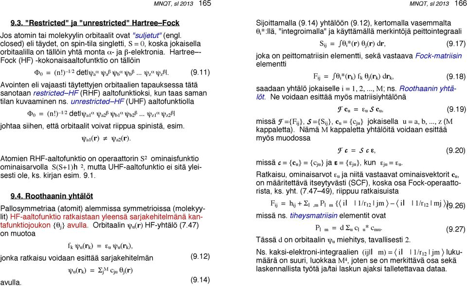 ) 1/2 det ψ a α ψ a β ψ b α ψ b β... ψ z α ψ z β. Avointen eli vajaasti täytettyjen orbitaalien tapauksessa tätä sanotaan restricted HF (RHF) aaltofunktioksi, kun taas saman tilan kuvaaminen ns.