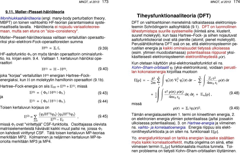 Møller Plesset-häiriöteoriassa valitaan vertailutilan operaattoriksi yksi elektroni-fock-operaattoreiden summa H (0) = Σ i f i. HF-aaltofunktio Φ 0 on myös tämän operaattorin ominaisfunktio, ks.