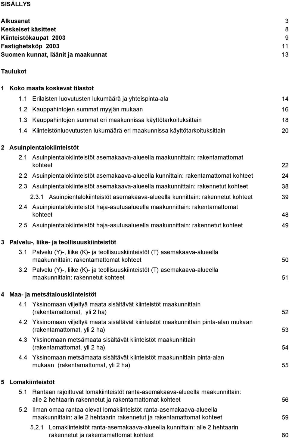 4 Kiinteistönluovutusten eri maakunnissa käyttötarkoituksittain 20 2 Asuinpientalokiinteistöt 2.1 Asuinpientalokiinteistöt asemakaava-alueella maakunnittain: rakentamattomat kohteet 22 2.