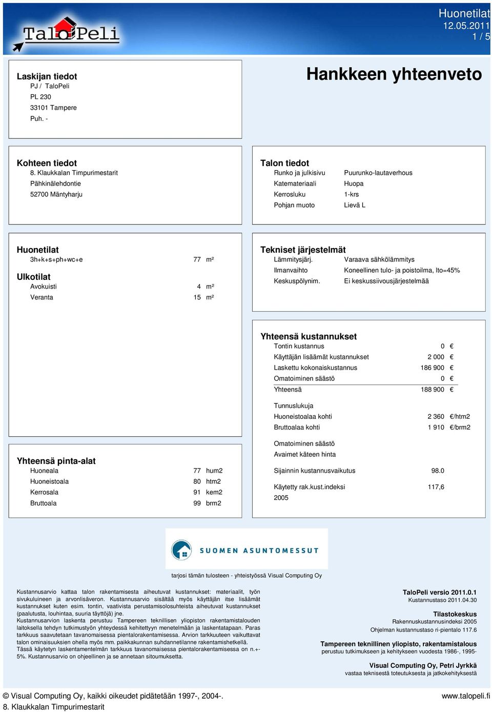 3h+k+s+ph+wc+e 77 m² Ulkotilat Avokuisti 4 m² Veranta 15 m² Tekniset järjestelmät Lämmitysjärj. Varaava sähkölämmitys Ilmanvaihto Keskuspölynim.