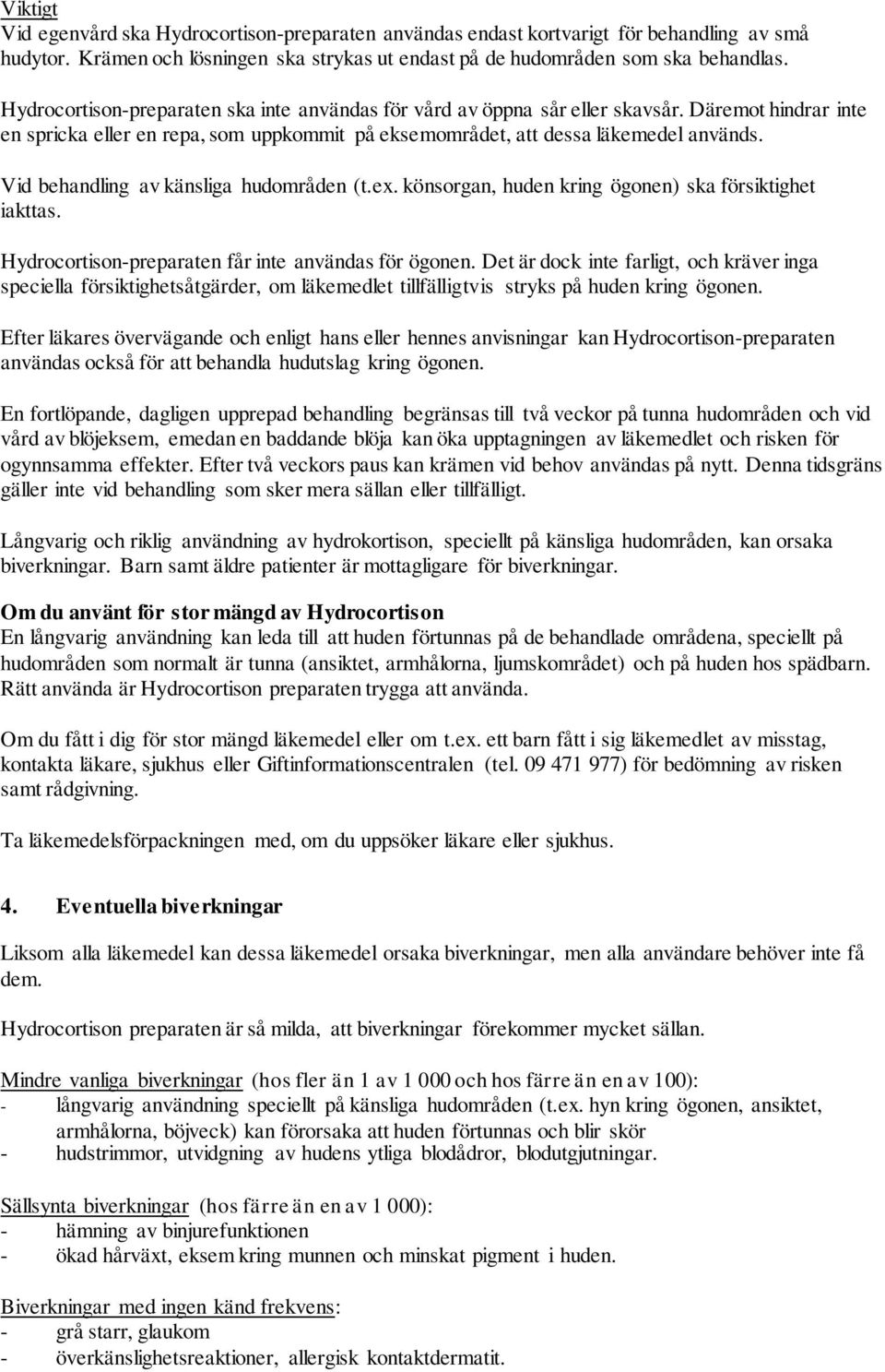 Vid behandling av känsliga hudområden (t.ex. könsorgan, huden kring ögonen) ska försiktighet iakttas. Hydrocortison-preparaten får inte användas för ögonen.