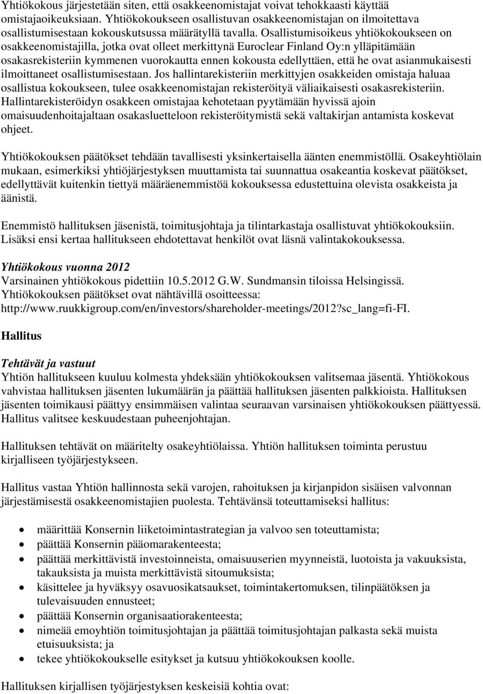 Osallistumisoikeus yhtiökokoukseen on osakkeenomistajilla, jotka ovat olleet merkittynä Euroclear Finland Oy:n ylläpitämään osakasrekisteriin kymmenen vuorokautta ennen kokousta edellyttäen, että he