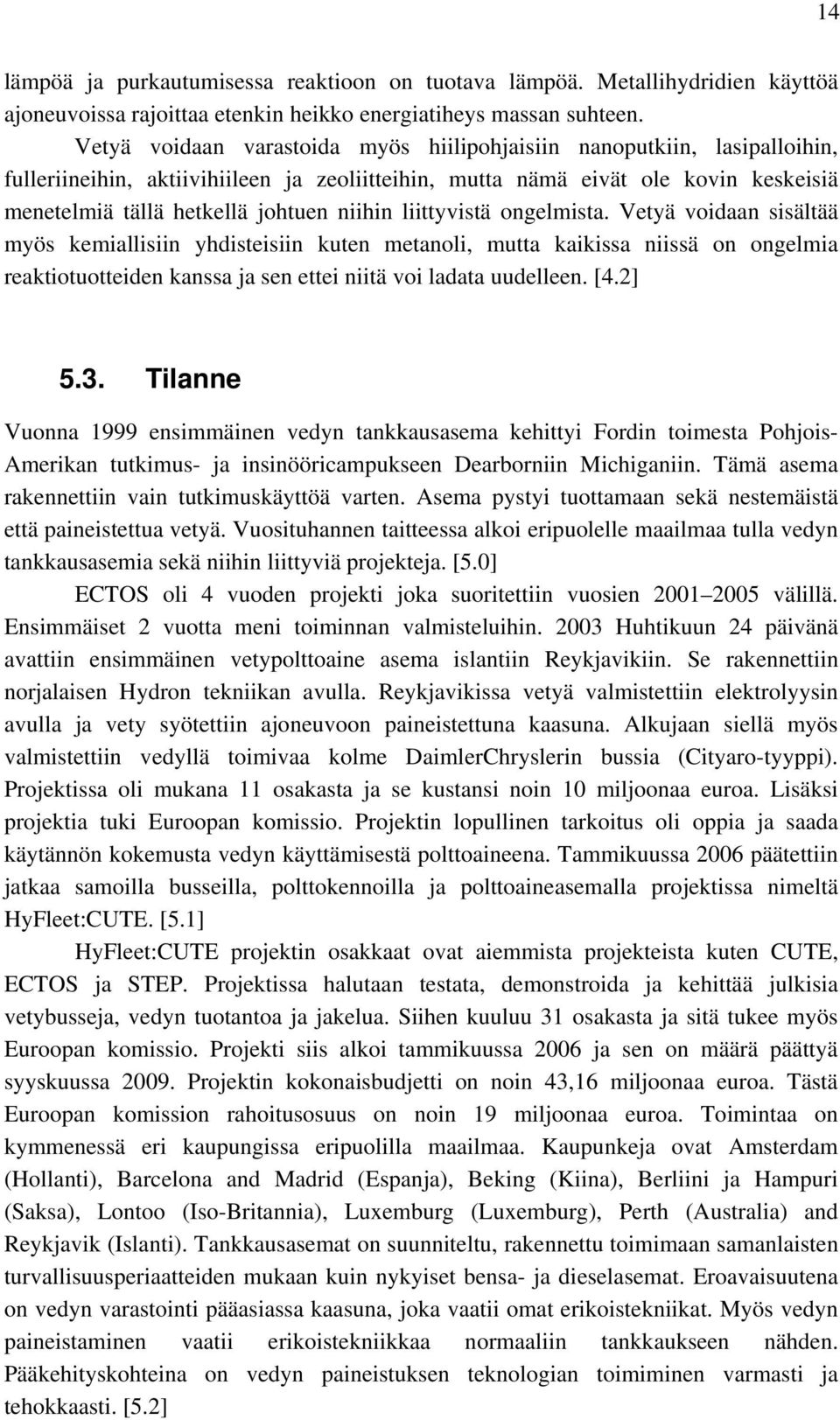 niihin liittyvistä ongelmista. Vetyä voidaan sisältää myös kemiallisiin yhdisteisiin kuten metanoli, mutta kaikissa niissä on ongelmia reaktiotuotteiden kanssa ja sen ettei niitä voi ladata uudelleen.