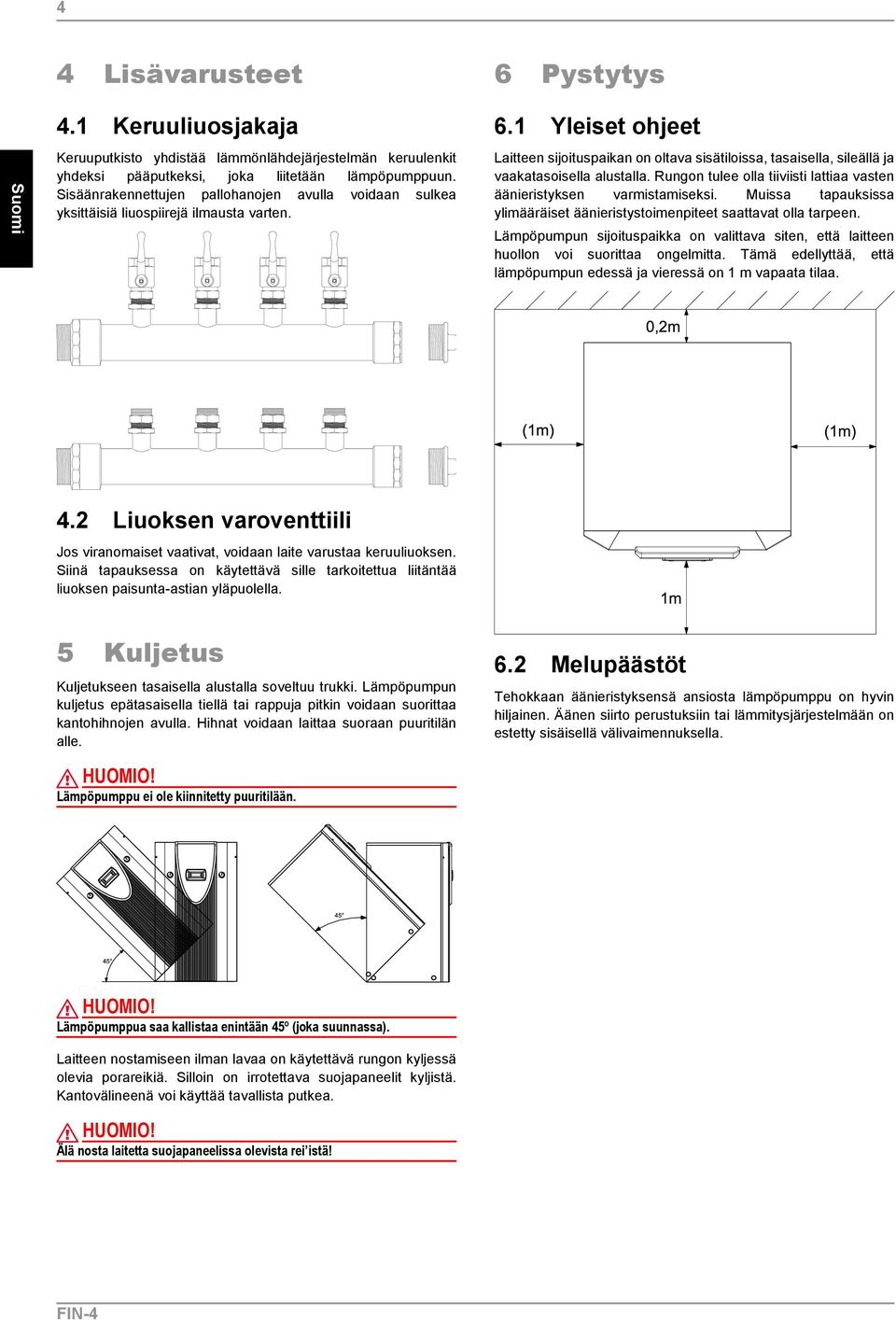 1 Yleiset ohjeet Laitteen sijoituspaikan on oltava sisätiloissa, tasaisella, sileällä ja vaakatasoisella alustalla. Rungon tulee olla tiiviisti lattiaa vasten äänieristyksen varmistamiseksi.