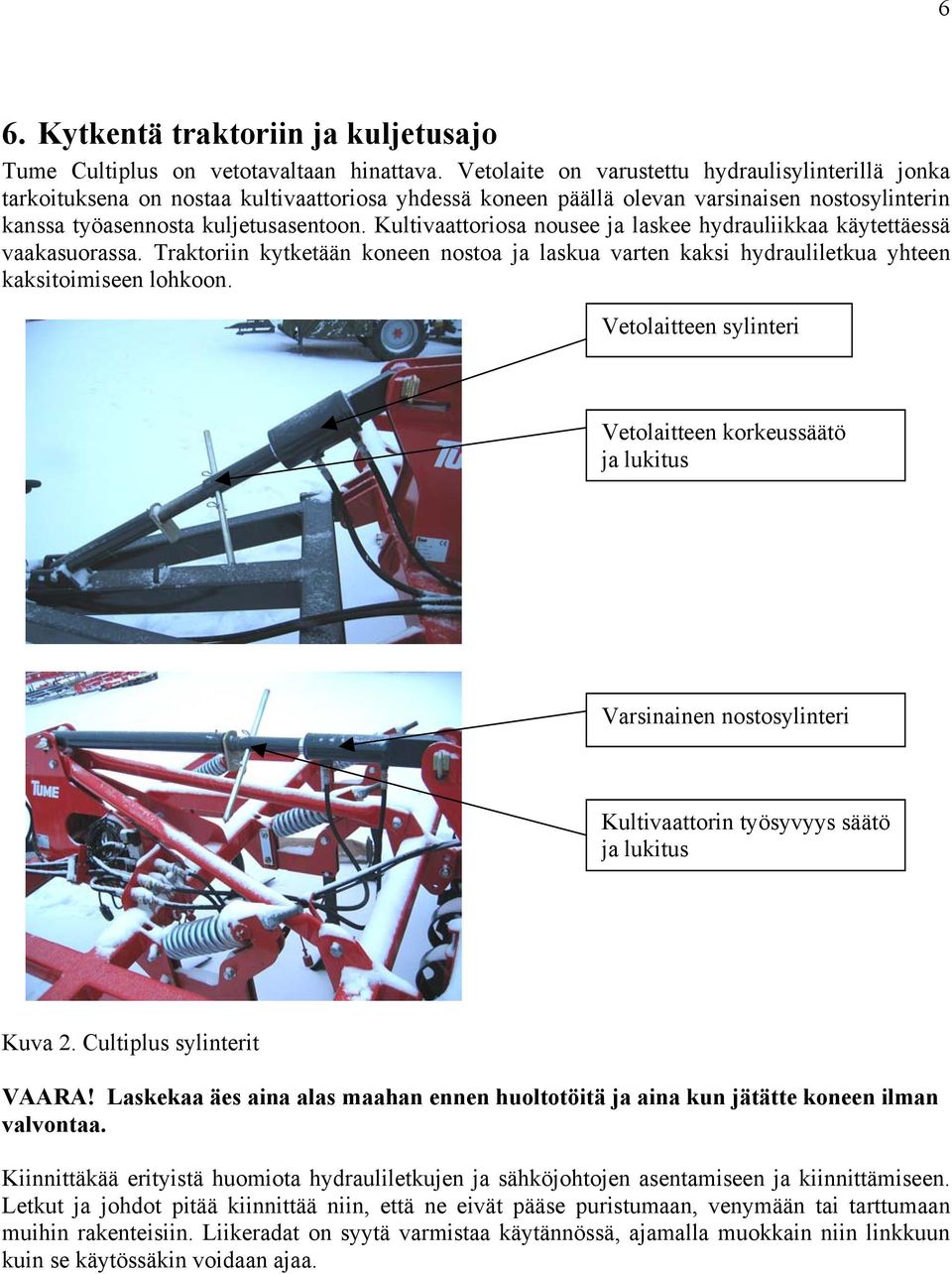 Kultivaattoriosa nousee ja laskee hydrauliikkaa käytettäessä vaakasuorassa. Traktoriin kytketään koneen nostoa ja laskua varten kaksi hydrauliletkua yhteen kaksitoimiseen lohkoon.