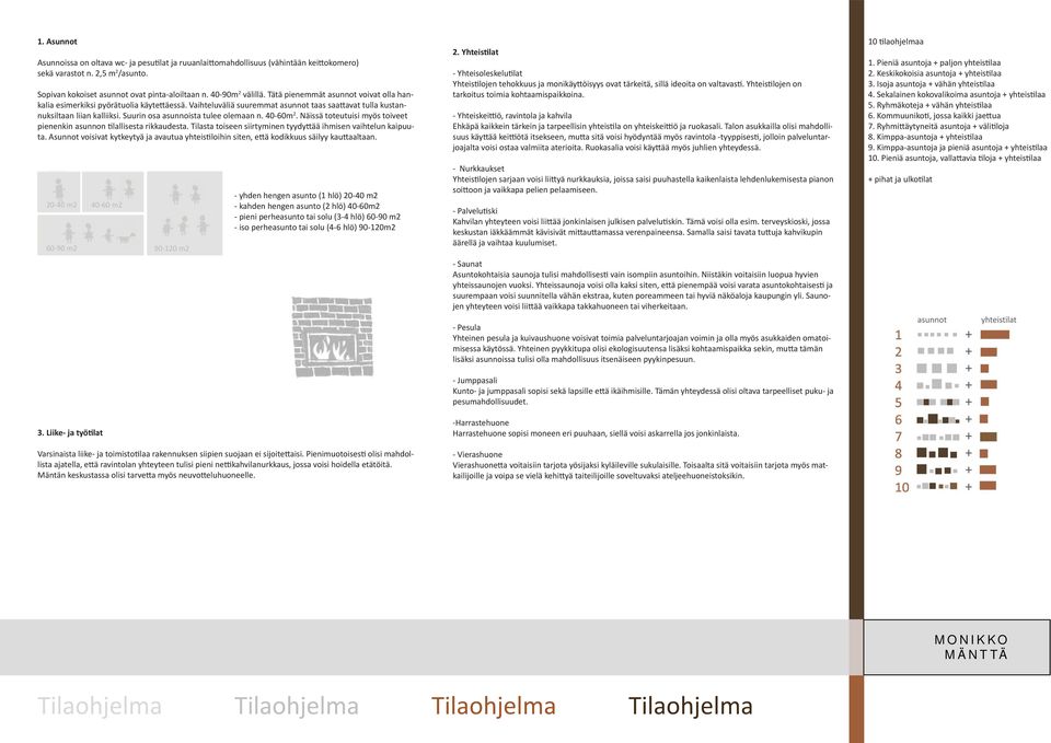 Suurin osa asunnoista tulee olemaan n. 40-60m 2. Näissä toteutuisi myös toiveet pienenkin asunnon lallisesta rikkaudesta. Tilasta toiseen siirtyminen tyydy ää ihmisen vaihtelun kaipuuta.