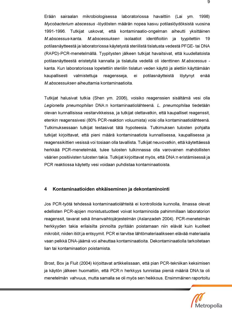 abscessus-kanta. M.abscessuksen isolaatiot identifioitiin ja tyypitettiin 19 potilasnäytteestä ja laboratoriossa käytetystä steriilistä tislatusta vedestä PFGE- tai DNA (RAPD)-PCR-menetelmällä.