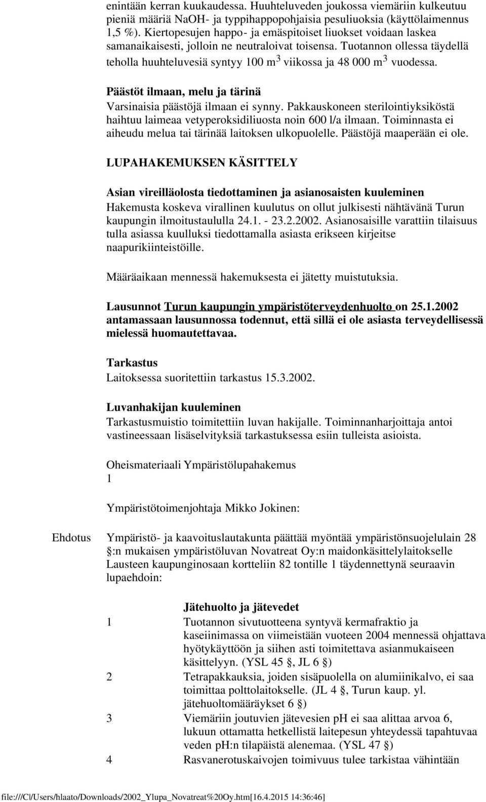 Tuotannon ollessa täydellä teholla huuhteluvesiä syntyy 100 m 3 viikossa ja 48 000 m 3 vuodessa. Päästöt ilmaan, melu ja tärinä Varsinaisia päästöjä ilmaan ei synny.