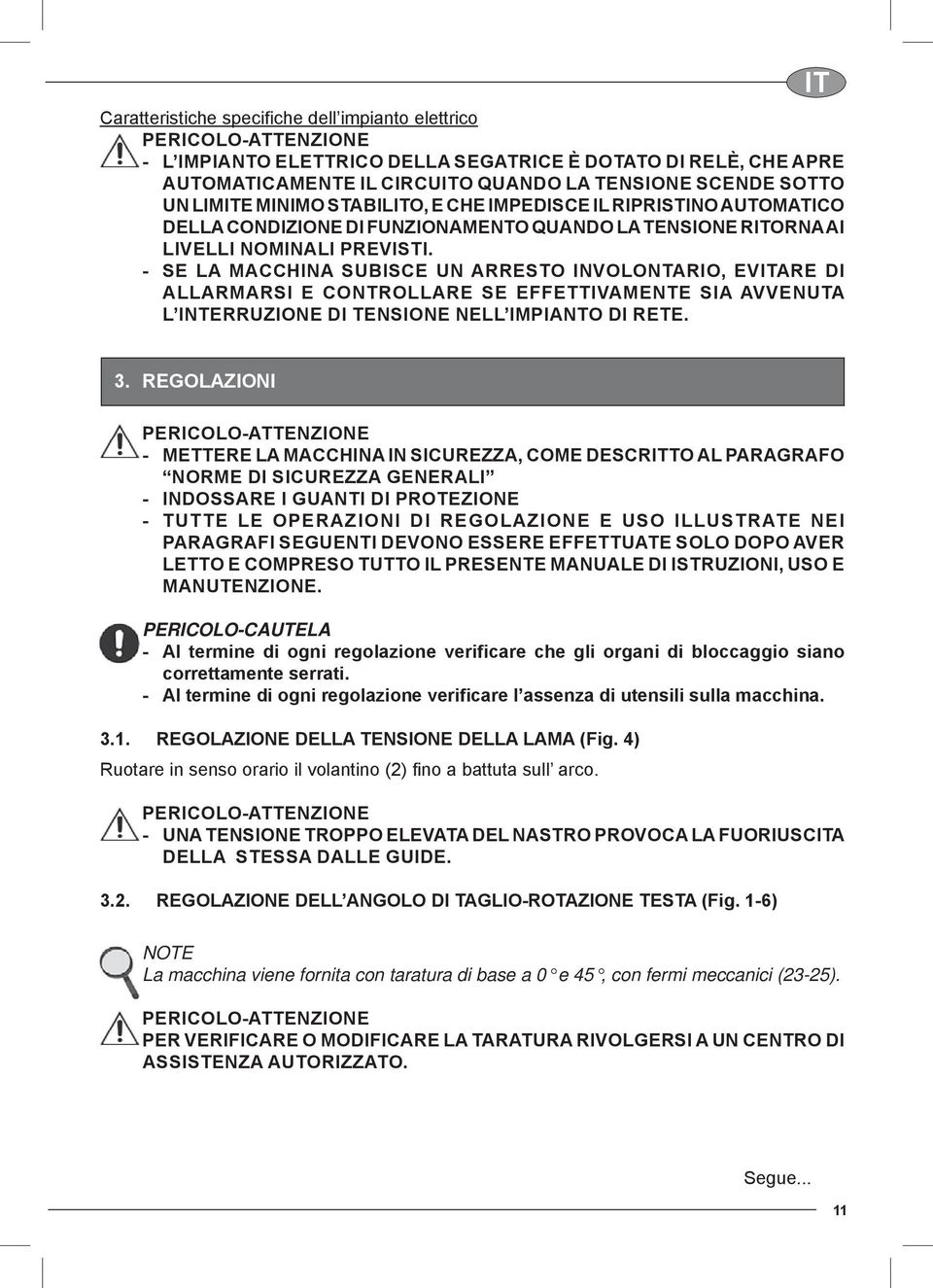 - SE LA MACCHINA SUBISCE UN ARRESTO INVOLONTARIO, EVITARE DI ALLARMARSI E CONTROLLARE SE EFFETTIVAMENTE SIA AVVENUTA L INTERRUZIONE DI TENSIONE NELL IMPIANTO DI RETE. IT 3.