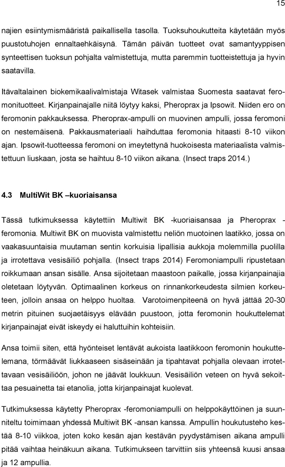 Itävaltalainen biokemikaalivalmistaja Witasek valmistaa Suomesta saatavat feromonituotteet. Kirjanpainajalle niitä löytyy kaksi, Pheroprax ja Ipsowit. Niiden ero on feromonin pakkauksessa.