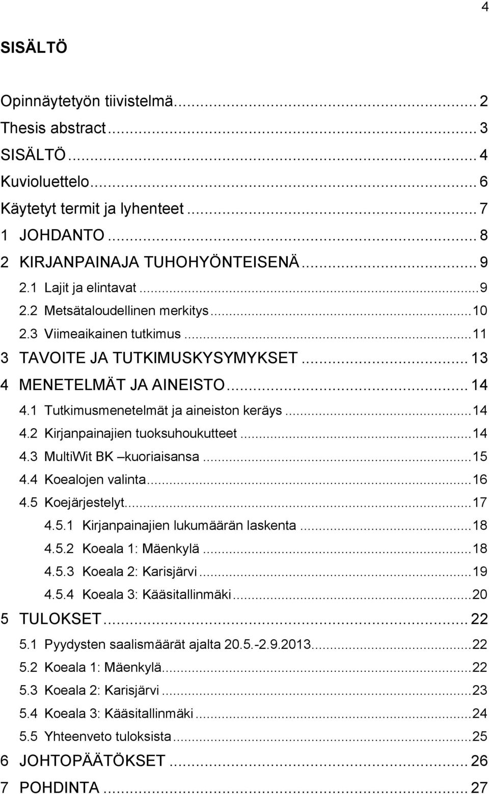 1 Tutkimusmenetelmät ja aineiston keräys... 14 4.2 Kirjanpainajien tuoksuhoukutteet... 14 4.3 MultiWit BK kuoriaisansa... 15 4.4 Koealojen valinta... 16 4.5 Koejärjestelyt... 17 4.5.1 Kirjanpainajien lukumäärän laskenta.