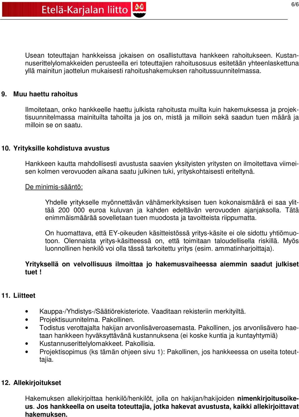 Muu haettu rahoitus Ilmoitetaan, onko hankkeelle haettu julkista rahoitusta muilta kuin hakemuksessa ja projektisuunnitelmassa mainituilta tahoilta ja jos on, mistä ja milloin sekä saadun tuen määrä