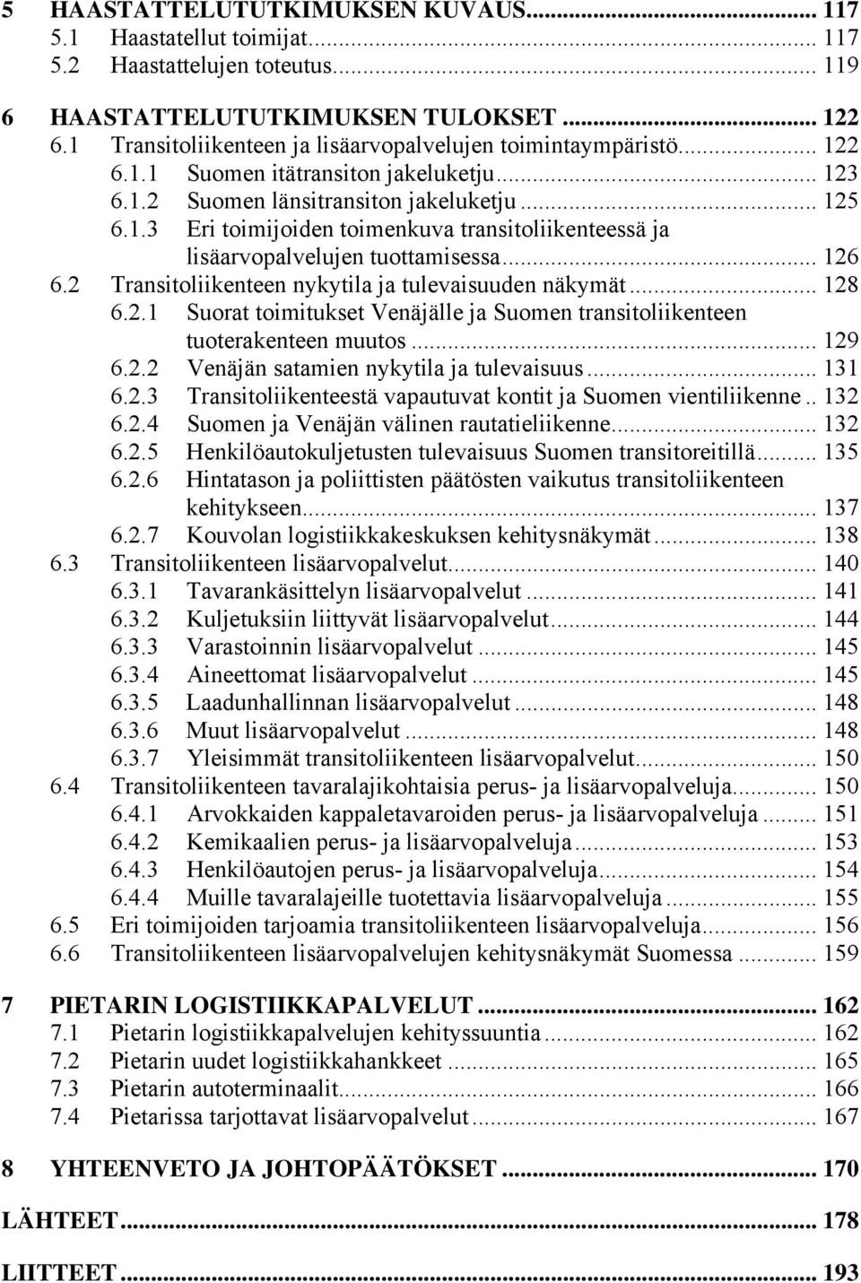 .. 126 6.2 Transitoliikenteen nykytila ja tulevaisuuden näkymät... 128 6.2.1 Suorat toimitukset Venäjälle ja Suomen transitoliikenteen tuoterakenteen muutos... 129 6.2.2 Venäjän satamien nykytila ja tulevaisuus.