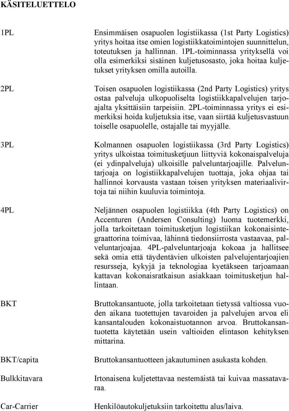 Toisen osapuolen logistiikassa (2nd Party Logistics) yritys ostaa palveluja ulkopuoliselta logistiikkapalvelujen tarjoajalta yksittäisiin tarpeisiin.