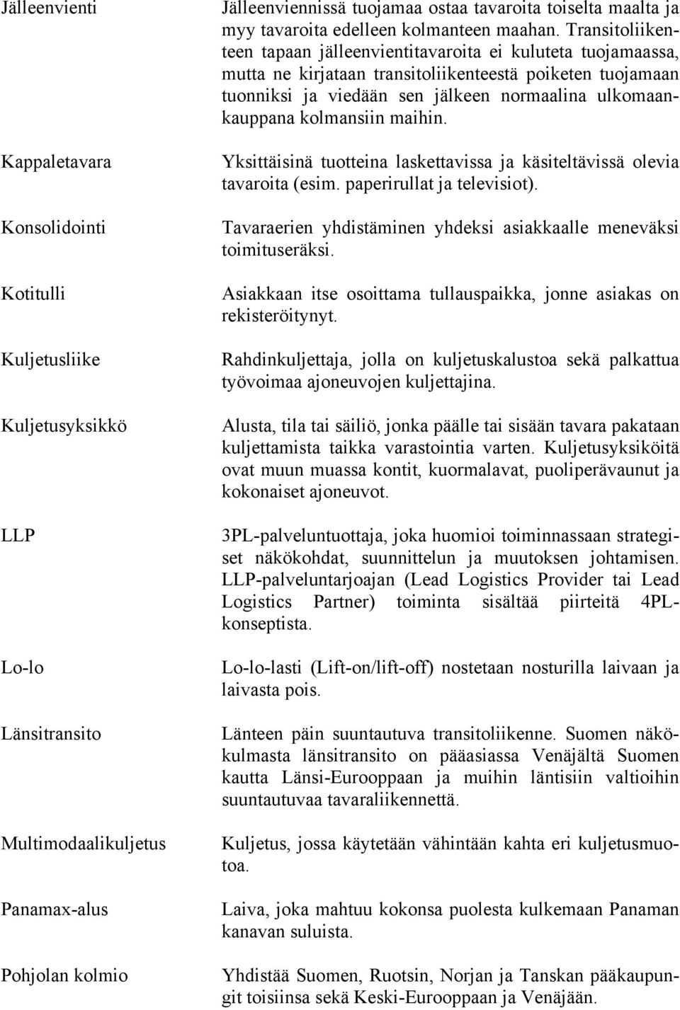 Transitoliikenteen tapaan jälleenvientitavaroita ei kuluteta tuojamaassa, mutta ne kirjataan transitoliikenteestä poiketen tuojamaan tuonniksi ja viedään sen jälkeen normaalina ulkomaankauppana