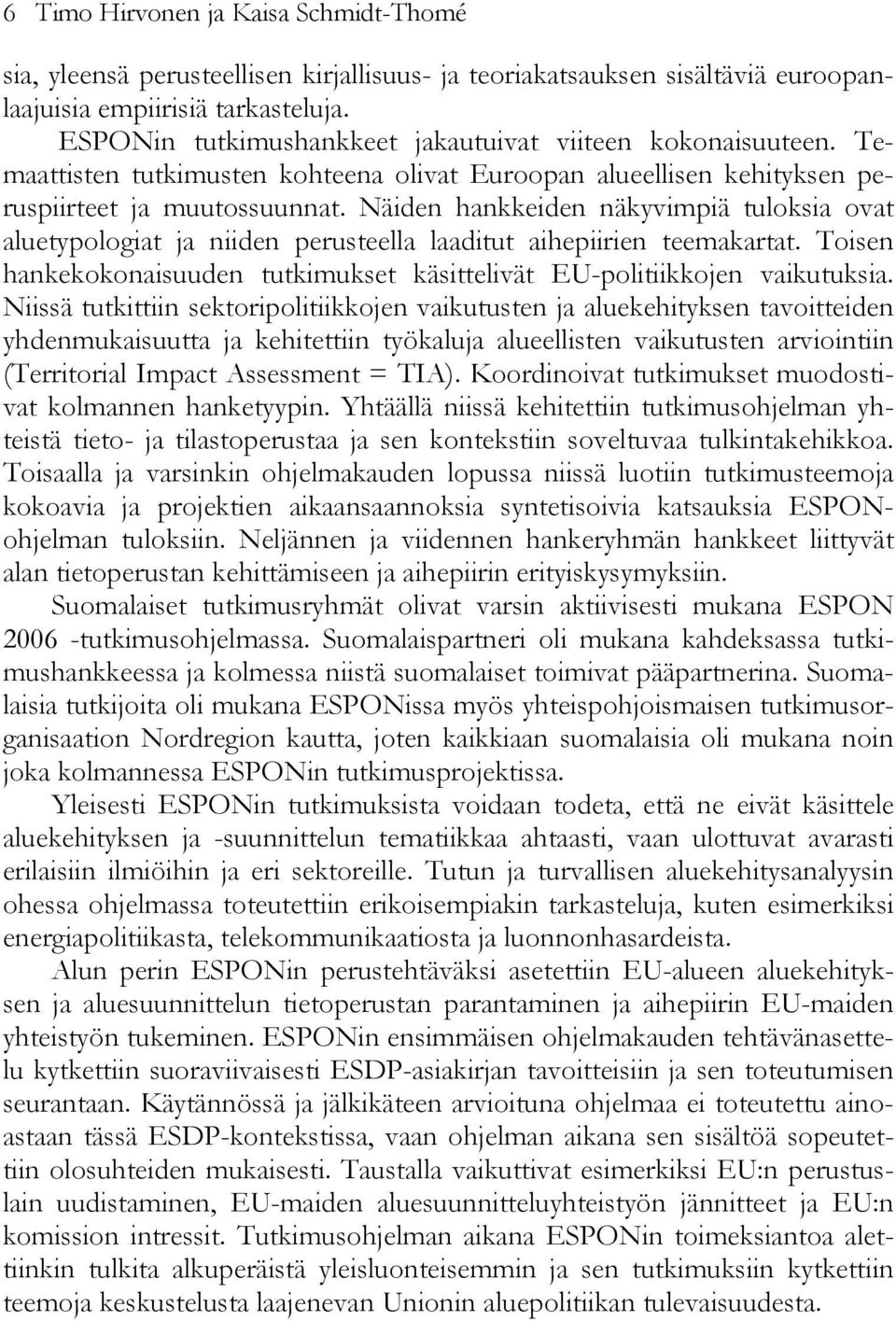 Näiden hankkeiden näkyvimpiä tuloksia ovat aluetypologiat ja niiden perusteella laaditut aihepiirien teemakartat. Toisen hankekokonaisuuden tutkimukset käsittelivät EU-politiikkojen vaikutuksia.