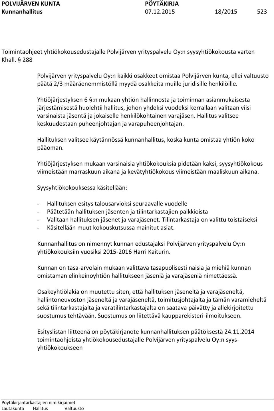 Yhtiöjärjestyksen 6 :n mukaan yhtiön hallinnosta ja toiminnan asianmukaisesta järjestämisestä huolehtii hallitus, johon yhdeksi vuodeksi kerrallaan valitaan viisi varsinaista jäsentä ja jokaiselle