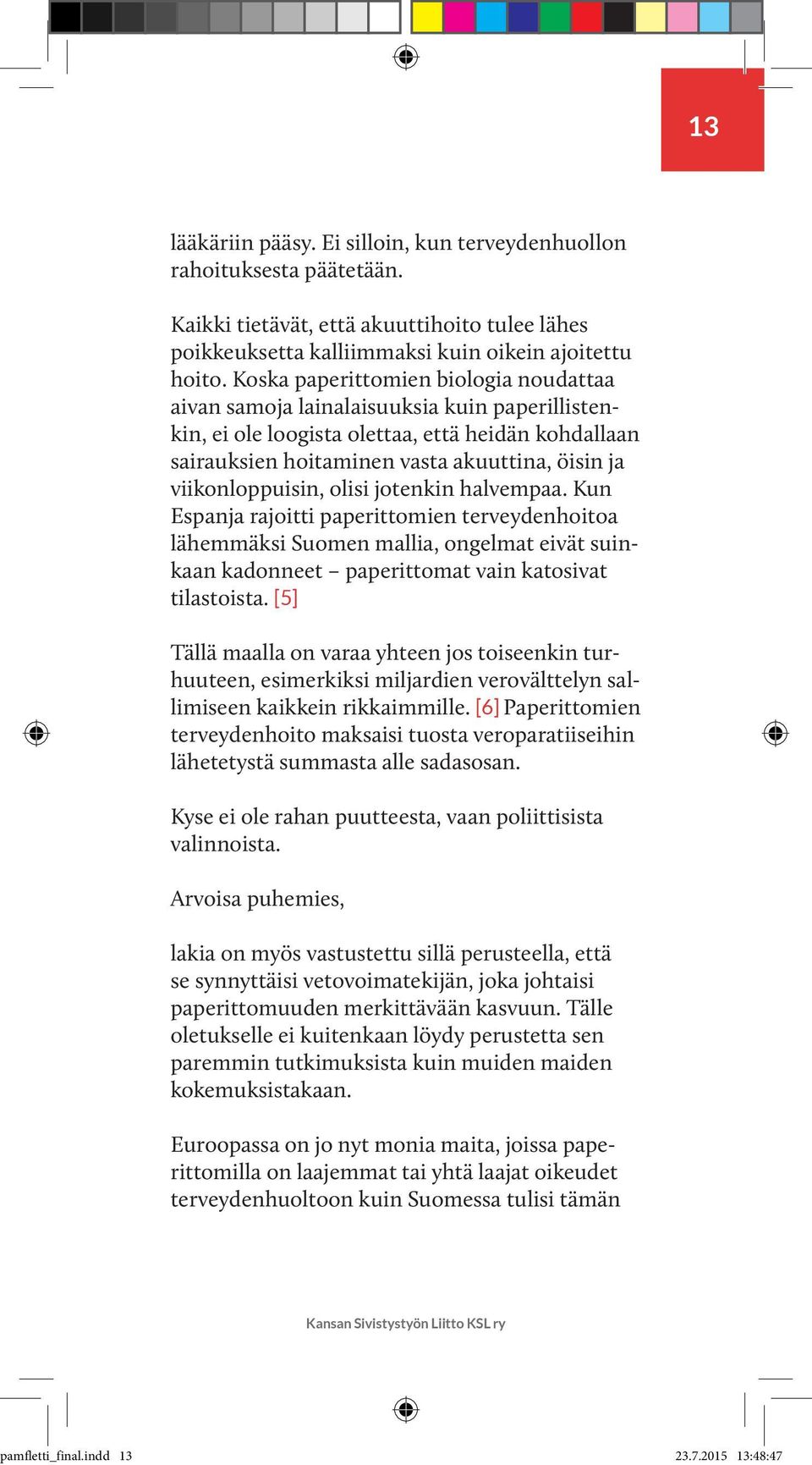 viikonloppuisin, olisi jotenkin halvempaa. Kun Espanja rajoitti paperittomien terveydenhoitoa lähemmäksi Suomen mallia, ongelmat eivät suinkaan kadonneet paperittomat vain katosivat tilastoista.