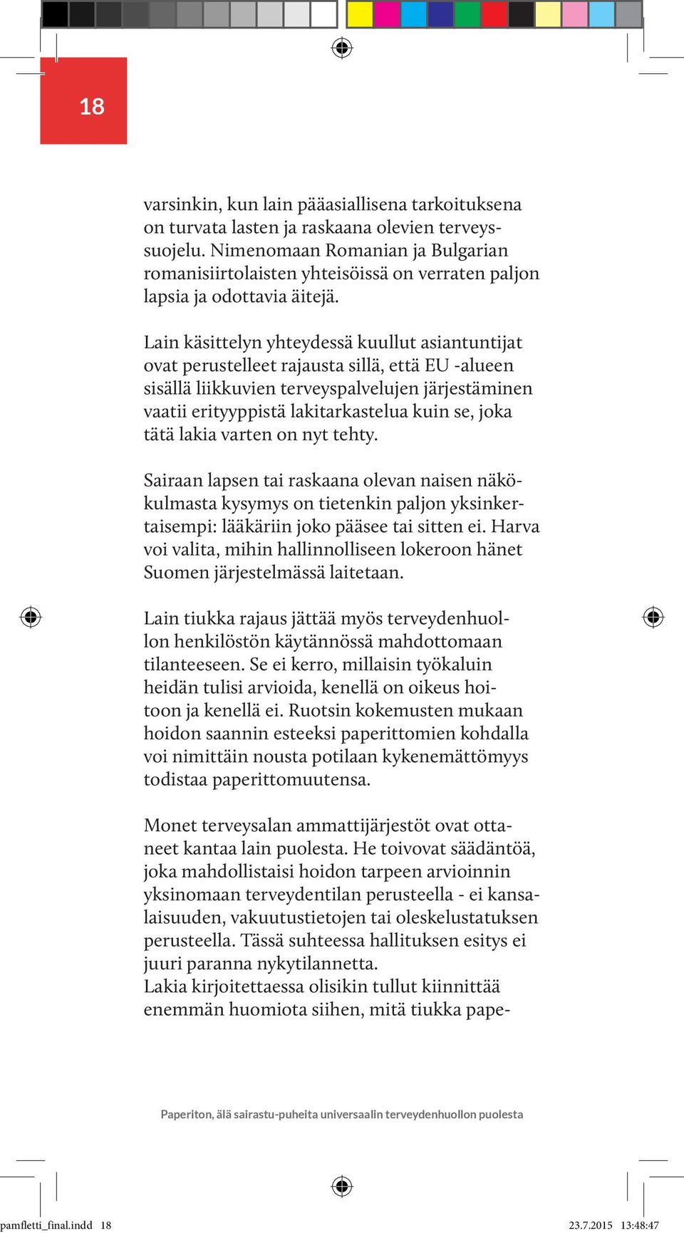 Lain käsittelyn yhteydessä kuullut asiantuntijat ovat perustelleet rajausta sillä, että EU -alueen sisällä liikkuvien terveyspalvelujen järjestäminen vaatii erityyppistä lakitarkastelua kuin se, joka