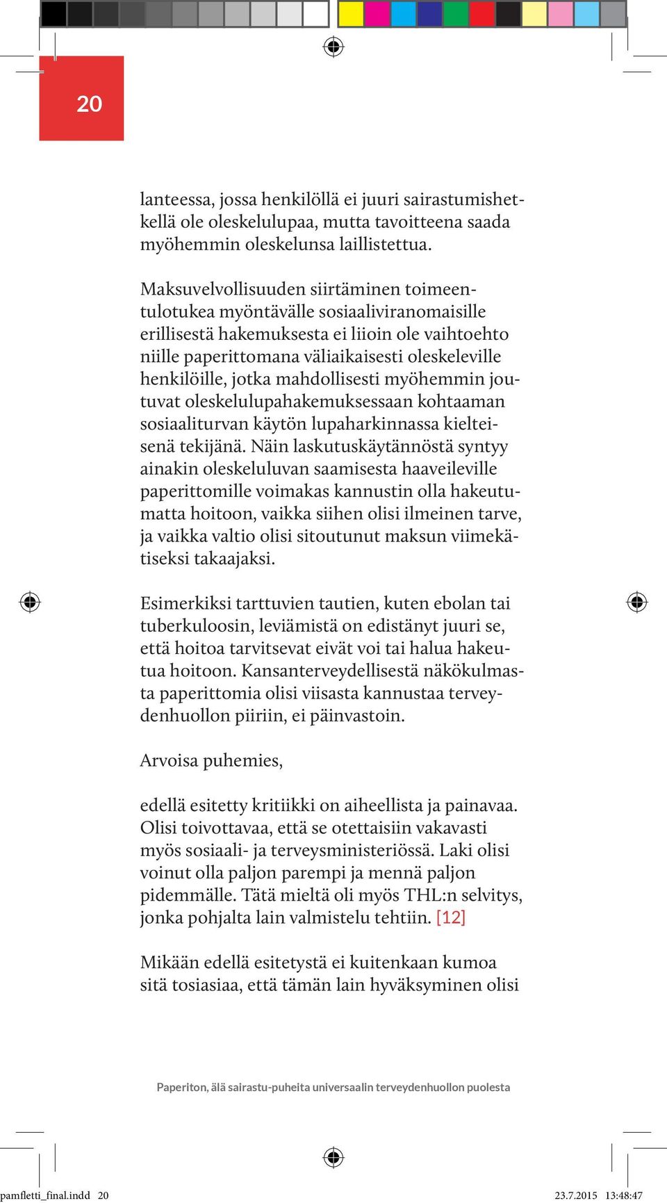 jotka mahdollisesti myöhemmin joutuvat oleskelulupahakemuksessaan kohtaaman sosiaaliturvan käytön lupaharkinnassa kielteisenä tekijänä.