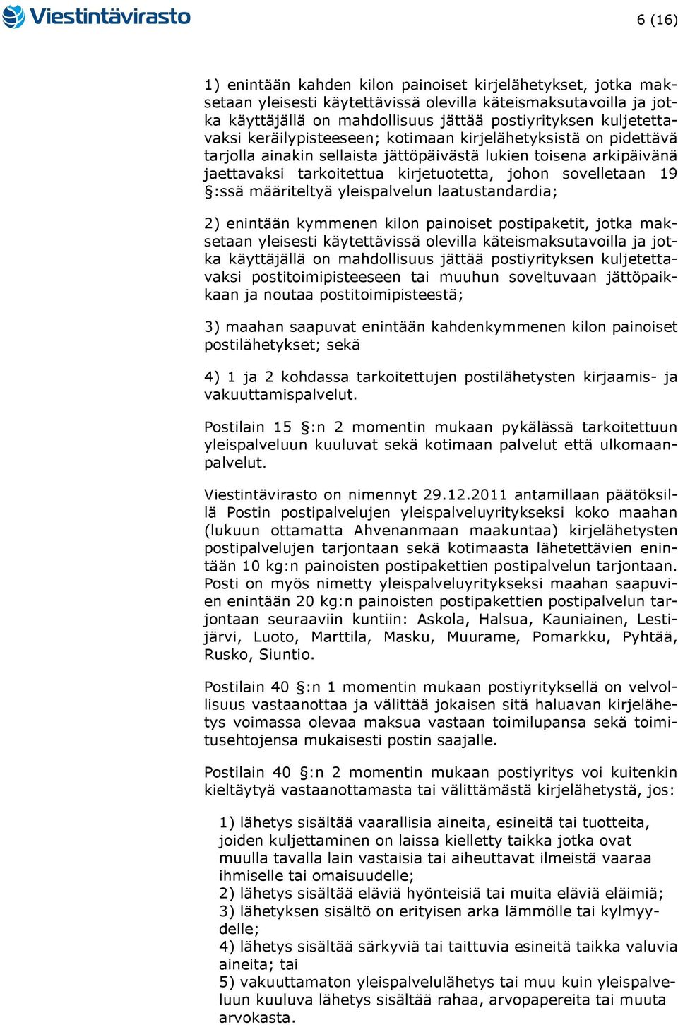 sovelletaan 19 :ssä määriteltyä yleispalvelun laatustandardia; 2) enintään kymmenen kilon painoiset postipaketit, jotka maksetaan yleisesti käytettävissä olevilla käteismaksutavoilla ja jotka