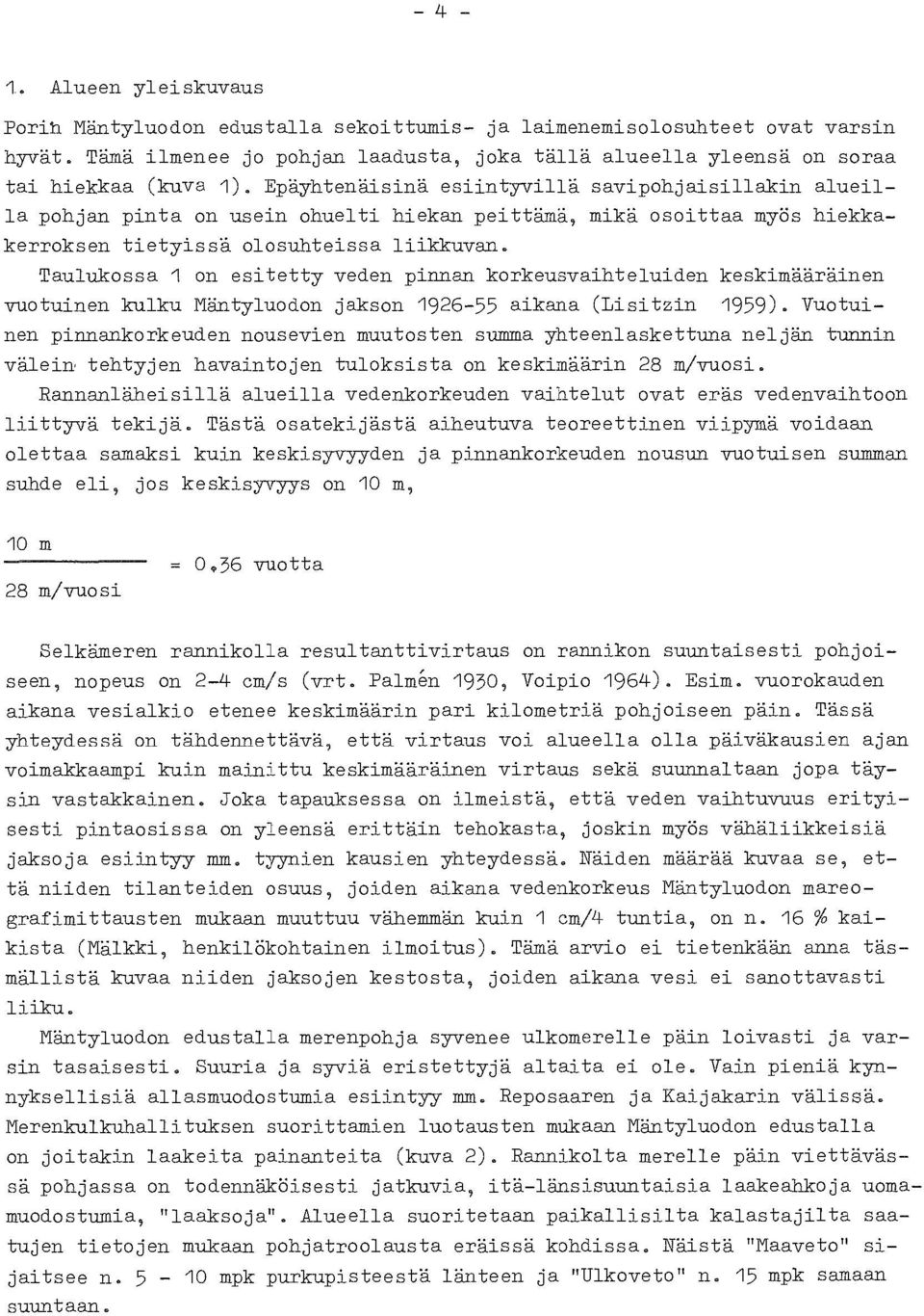 Epäyhtenäisinä esiintyvillä savipohjaisillakin alueilla pohjan pinta on usein ohuelti hiekan peittämä, mikä osoittaa myös hiekkakerroksen tietyissä olosuhteissa liikkuvan.