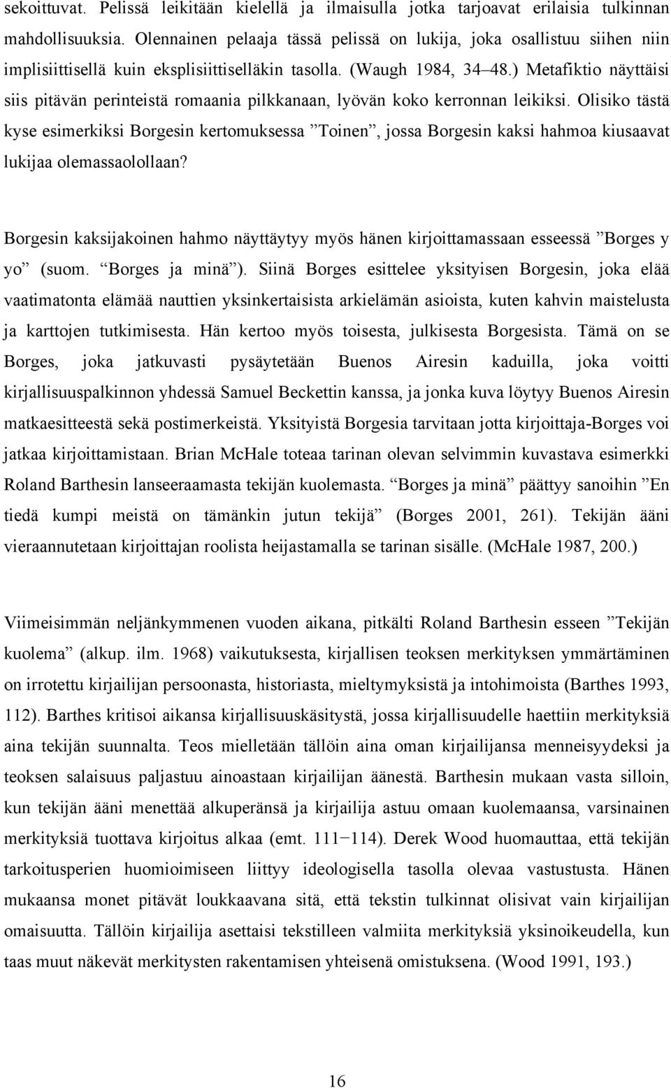 ) Metafiktio näyttäisi siis pitävän perinteistä romaania pilkkanaan, lyövän koko kerronnan leikiksi.