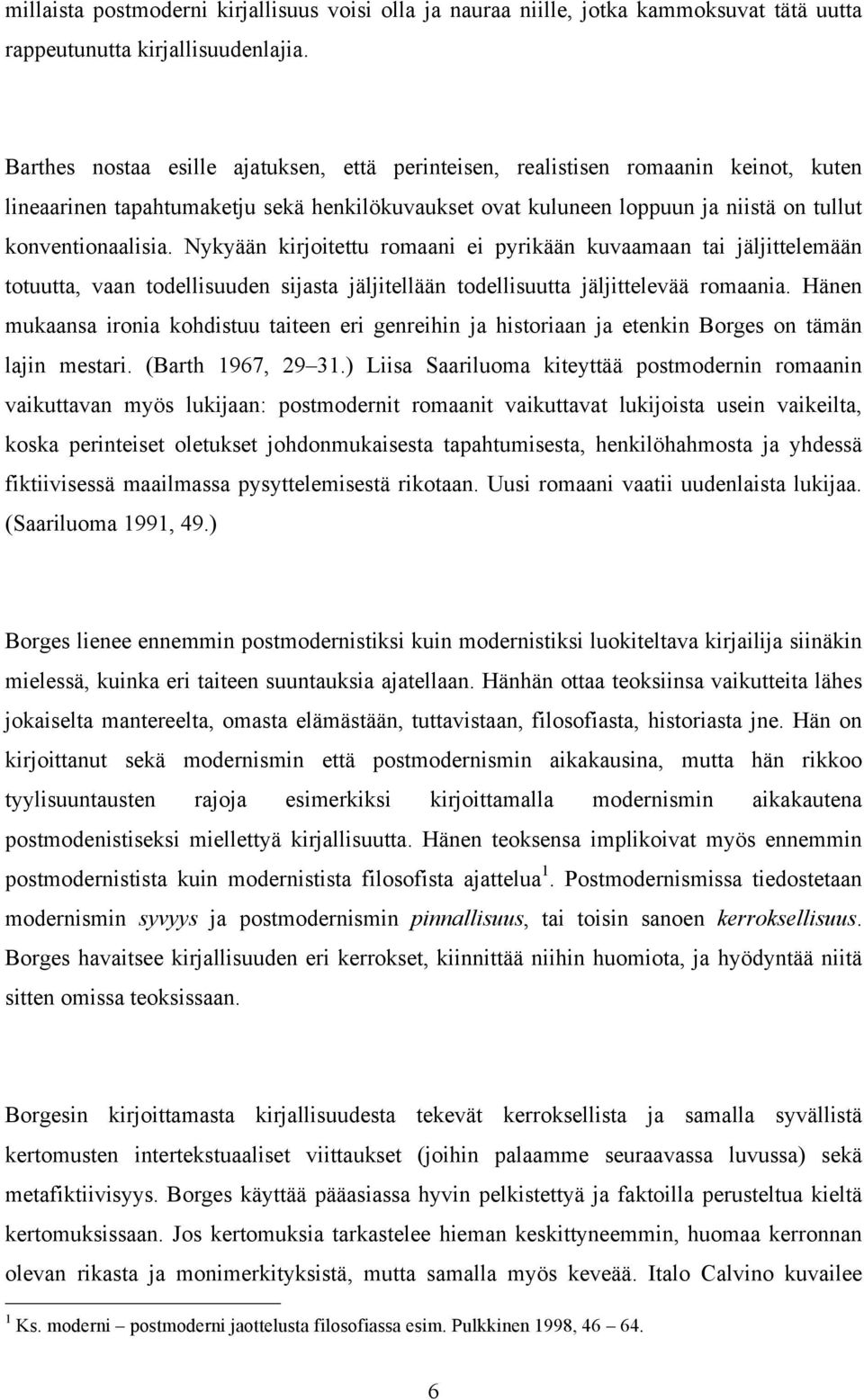 Nykyään kirjoitettu romaani ei pyrikään kuvaamaan tai jäljittelemään totuutta, vaan todellisuuden sijasta jäljitellään todellisuutta jäljittelevää romaania.