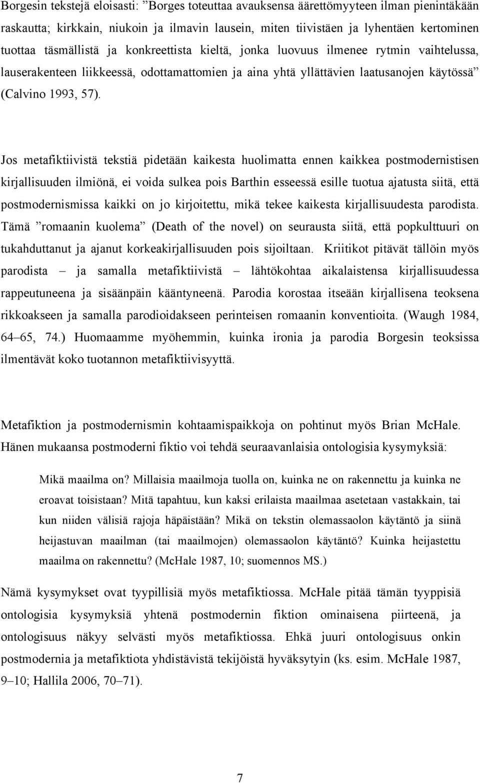 Jos metafiktiivistä tekstiä pidetään kaikesta huolimatta ennen kaikkea postmodernistisen kirjallisuuden ilmiönä, ei voida sulkea pois Barthin esseessä esille tuotua ajatusta siitä, että