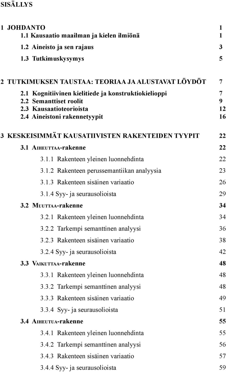 1 AIHEUTTAA-rakenne 22 3.1.1 Rakenteen yleinen luonnehdinta 22 3.1.2 Rakenteen perussemantiikan analyysia 23 3.1.3 Rakenteen sisäinen variaatio 26 3.1.4 Syy- ja seurausolioista 29 3.