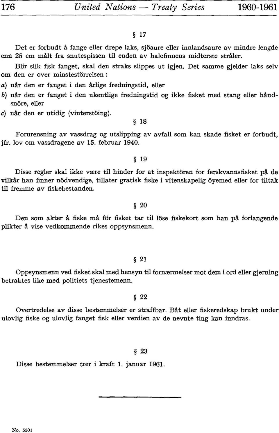 Det samme gj elder laks selv om den er over minstestôrrelsen : «) nâr den er fanget i den ârlige fredningstid, eller b) nâr den er fanget i den ukentlige fredningstid og ikke fisket med stang eller