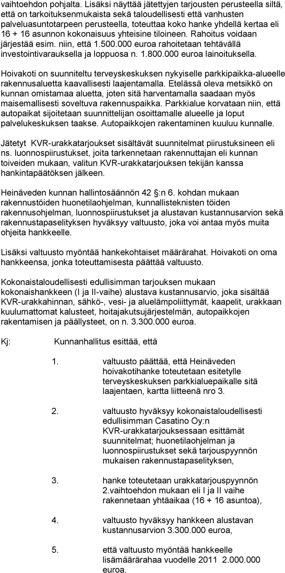 + 16 asunnon kokonaisuus yhteisine tiloineen. Rahoitus voidaan järjestää esim. niin, että 1.500.000 euroa rahoitetaan tehtävällä investointivarauksella ja loppuosa n. 1.800.000 euroa lainoituksella.