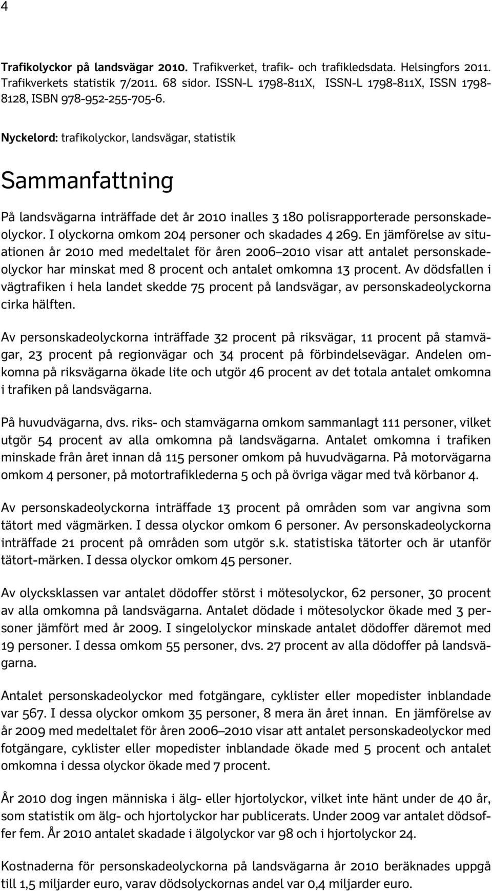 Nyckelord: trafikolyckor, landsvägar, statistik Sammanfattning På landsvägarna inträffade det år 2010 inalles 3 180 polisrapporterade personskadeolyckor.