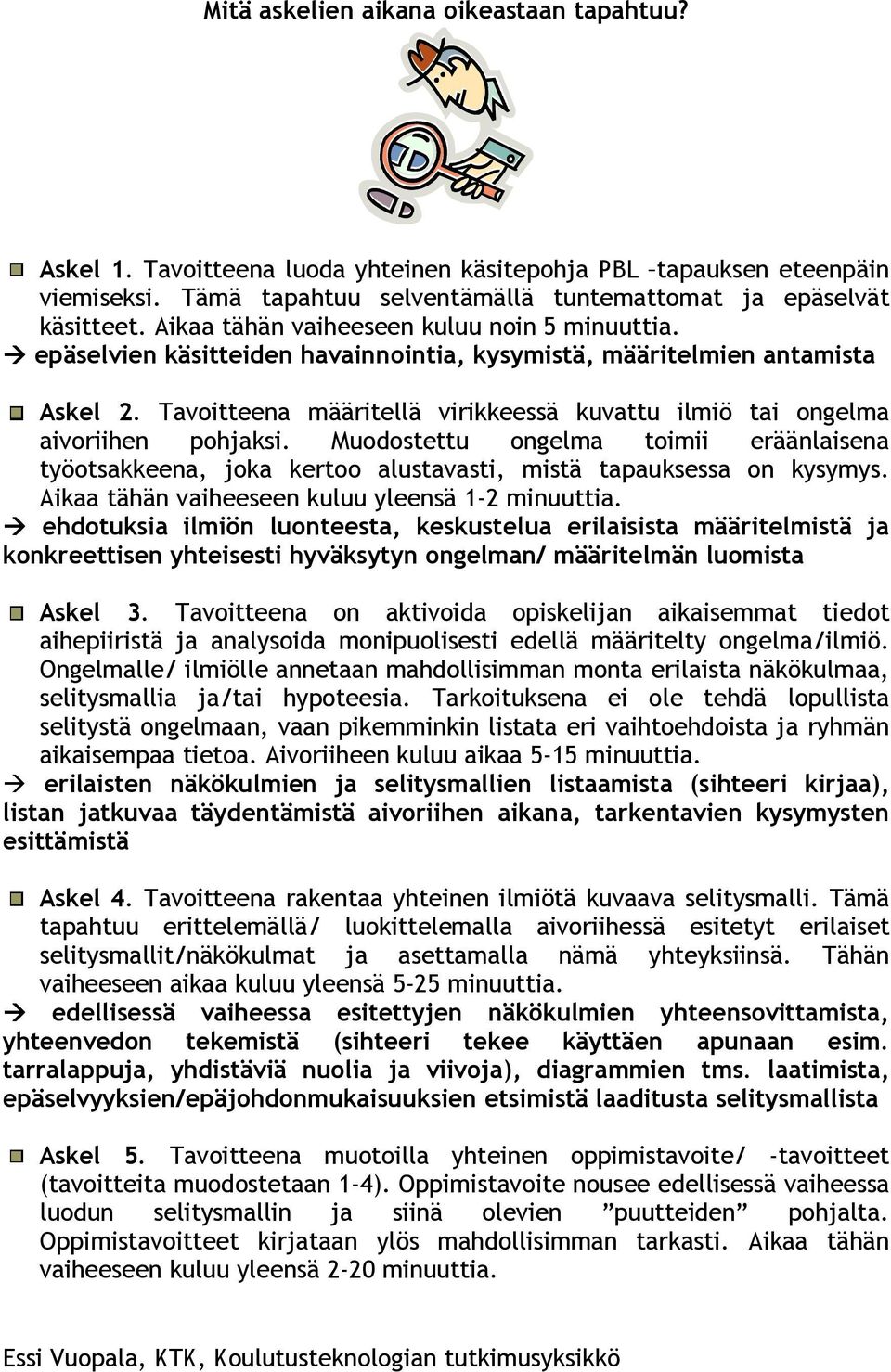 Tavoitteena määritellä virikkeessä kuvattu ilmiö tai ongelma aivoriihen pohjaksi. Muodostettu ongelma toimii eräänlaisena työotsakkeena, joka kertoo alustavasti, mistä tapauksessa on kysymys.