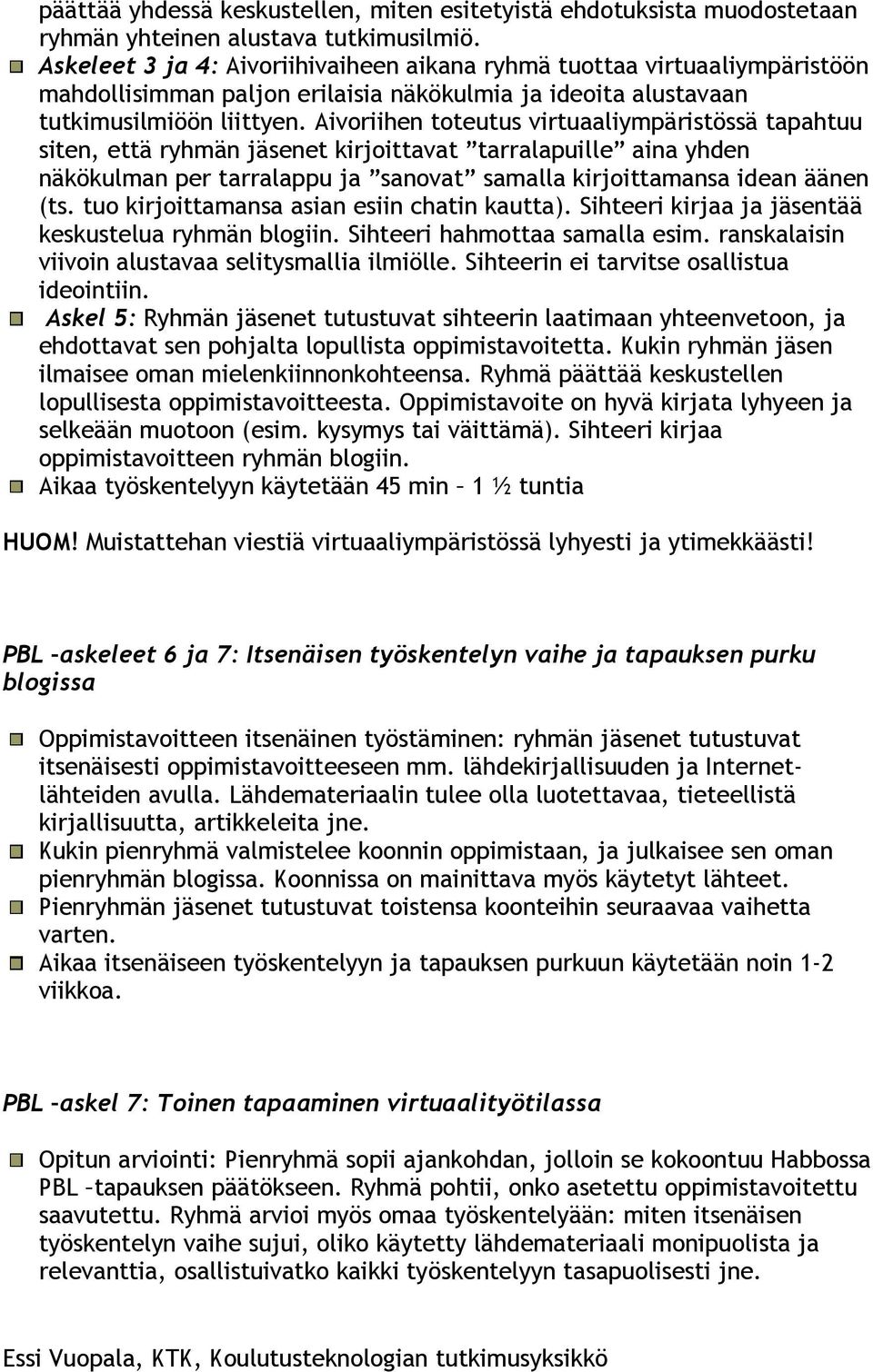 Aivoriihen toteutus virtuaaliympäristössä tapahtuu siten, että ryhmän jäsenet kirjoittavat tarralapuille aina yhden näkökulman per tarralappu ja sanovat samalla kirjoittamansa idean äänen (ts.